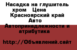 Насадка на глушитель хром › Цена ­ 650 - Красноярский край Авто » Автопринадлежности и атрибутика   